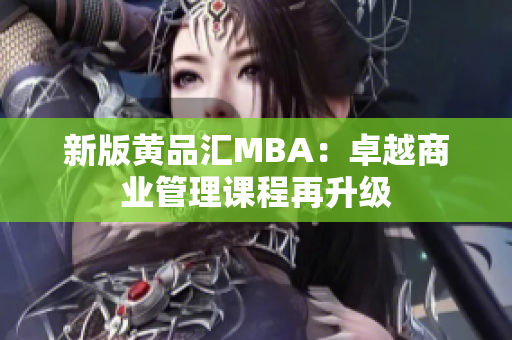 新版黄品汇MBA：卓越商业管理课程再升级