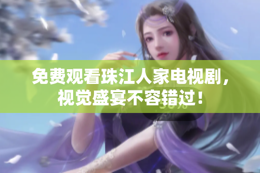 免费观看珠江人家电视剧，视觉盛宴不容错过！