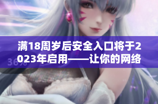 满18周岁后安全入口将于2023年启用——让你的网络生活更安全