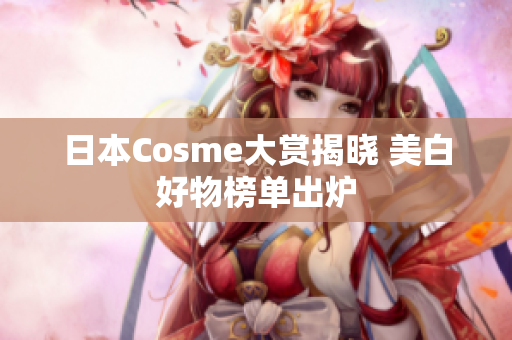 日本Cosme大赏揭晓 美白好物榜单出炉