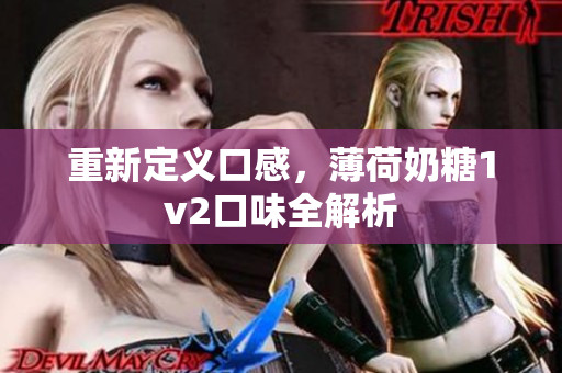 重新定义口感，薄荷奶糖1v2口味全解析
