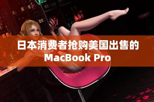 日本消费者抢购美国出售的MacBook Pro
