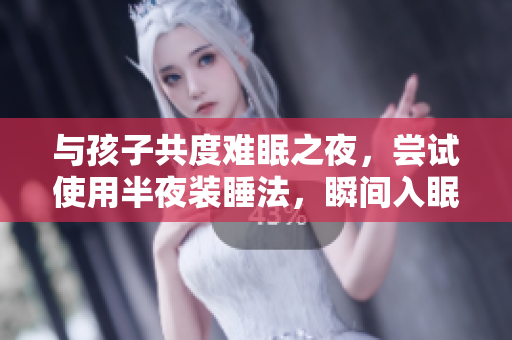 与孩子共度难眠之夜，尝试使用半夜装睡法，瞬间入眠！