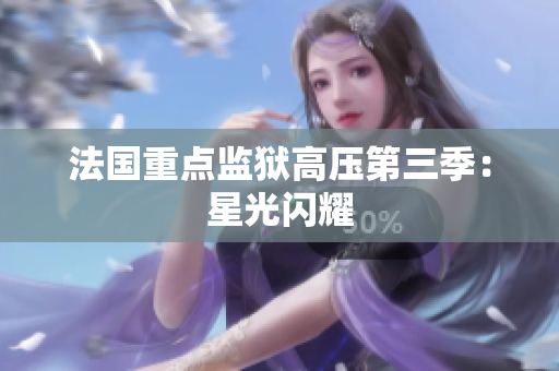 法国重点监狱高压第三季：星光闪耀