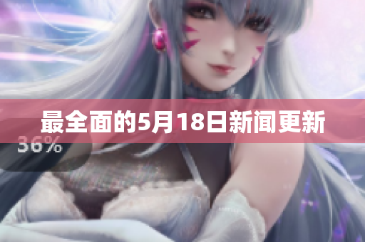 最全面的5月18日新闻更新