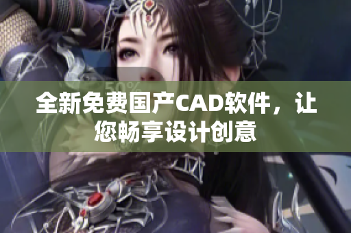 全新免费国产CAD软件，让您畅享设计创意