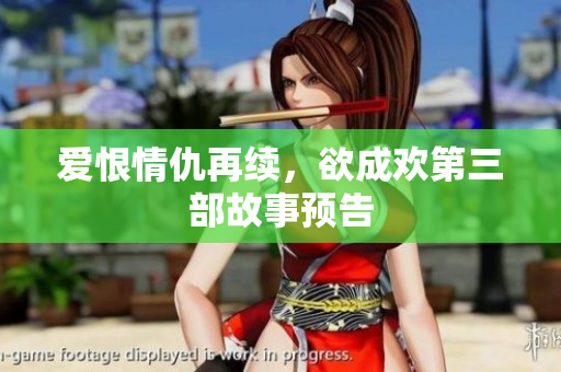 爱恨情仇再续，欲成欢第三部故事预告