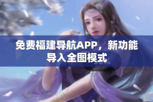 免费福建导航APP，新功能导入全图模式