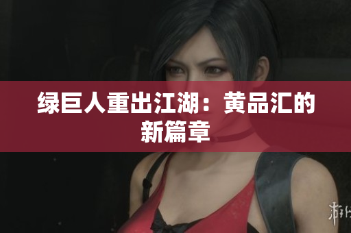 绿巨人重出江湖：黄品汇的新篇章