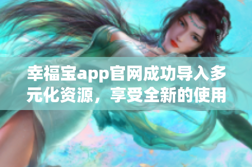 幸福宝app官网成功导入多元化资源，享受全新的使用体验