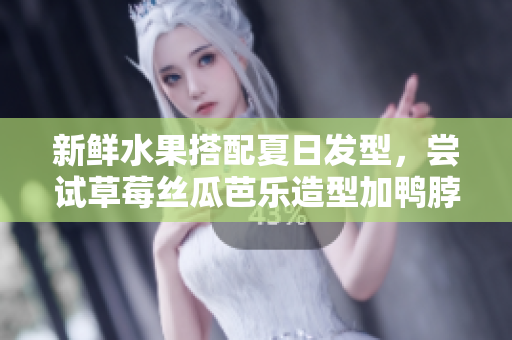 新鲜水果搭配夏日发型，尝试草莓丝瓜芭乐造型加鸭脖奶茶调味