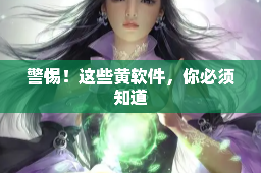 警惕！这些黄软件，你必须知道