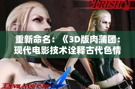 重新命名：《3D版肉蒲团：现代电影技术诠释古代色情艺术》