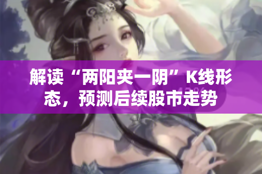 解读“两阳夹一阴”K线形态，预测后续股市走势