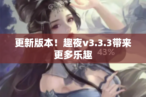 更新版本！趣夜v3.3.3带来更多乐趣