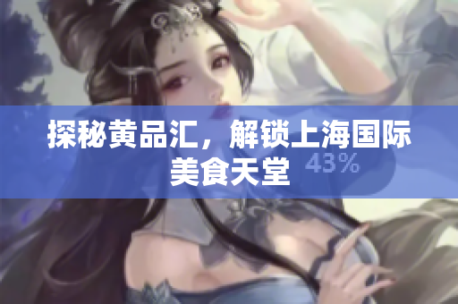 探秘黄品汇，解锁上海国际美食天堂