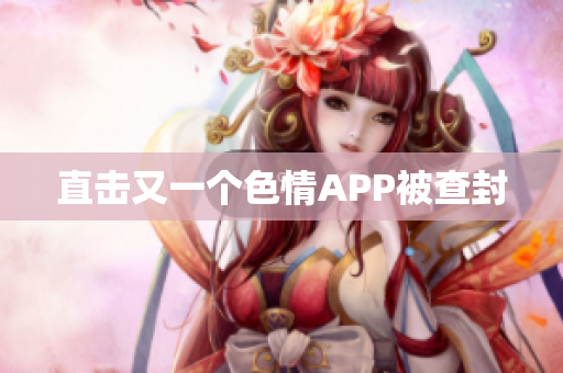 直击又一个色情APP被查封