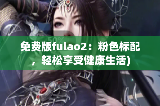 免费版fulao2：粉色标配，轻松享受健康生活)