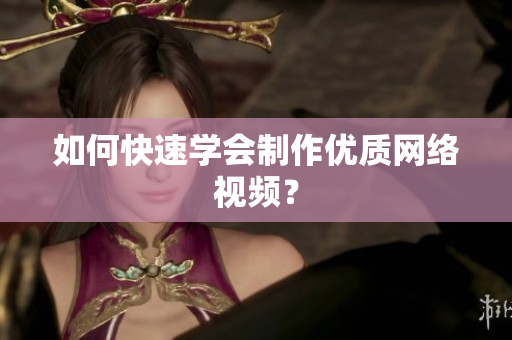 如何快速学会制作优质网络视频？