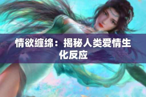 情欲缠绵：揭秘人类爱情生化反应