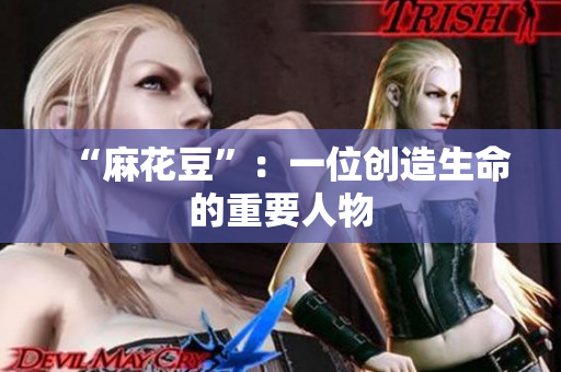 “麻花豆”：一位创造生命的重要人物
