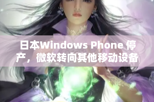 日本Windows Phone 停产，微软转向其他移动设备