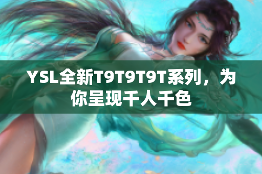 YSL全新T9T9T9T系列，为你呈现千人千色