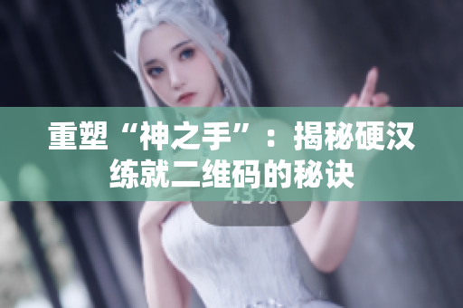 重塑“神之手”：揭秘硬汉练就二维码的秘诀