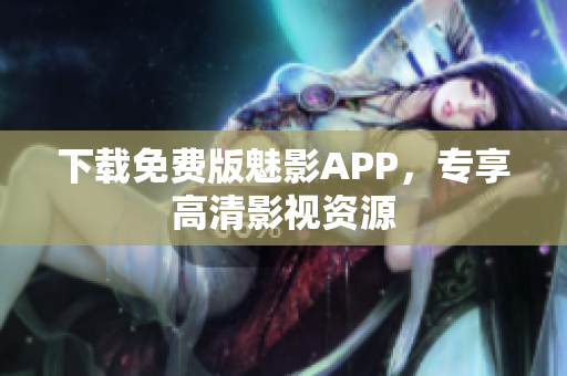 下载免费版魅影APP，专享高清影视资源