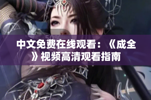 中文免费在线观看：《成全》视频高清观看指南