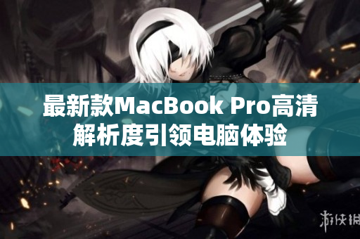 最新款MacBook Pro高清解析度引领电脑体验