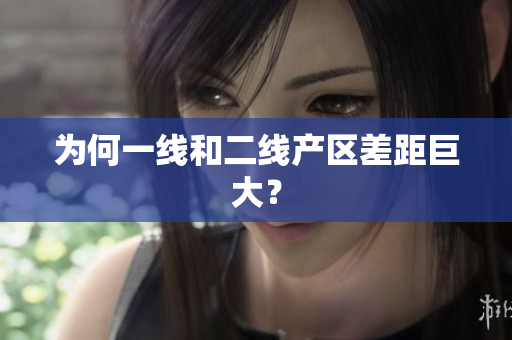 为何一线和二线产区差距巨大？
