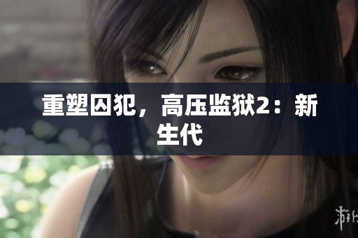 重塑囚犯，高压监狱2：新生代