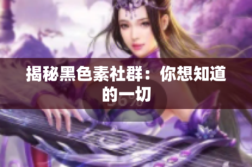 揭秘黑色素社群：你想知道的一切