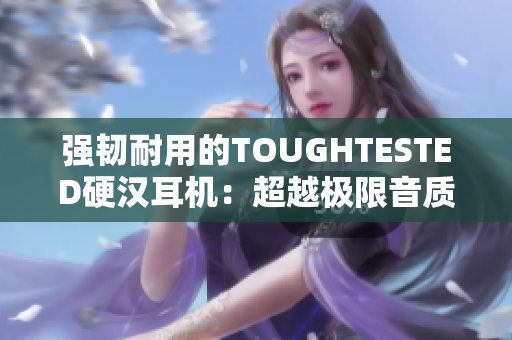 强韧耐用的TOUGHTESTED硬汉耳机：超越极限音质