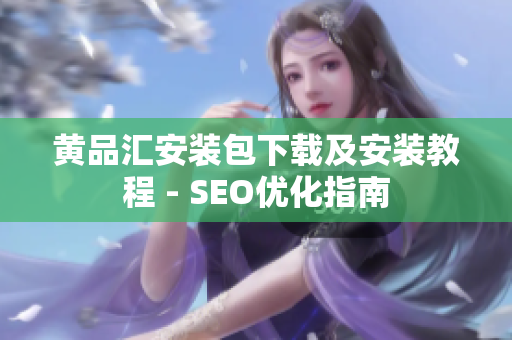 黄品汇安装包下载及安装教程 - SEO优化指南