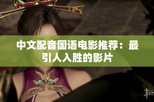 中文配音国语电影推荐：最引人入胜的影片