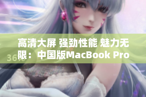 高清大屏 强劲性能 魅力无限：中国版MacBook Pro
