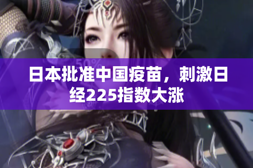 日本批准中国疫苗，刺激日经225指数大涨