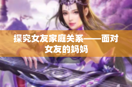 探究女友家庭关系——面对女友的妈妈