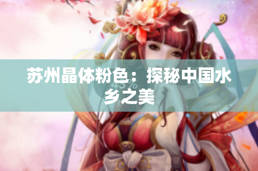 苏州晶体粉色：探秘中国水乡之美