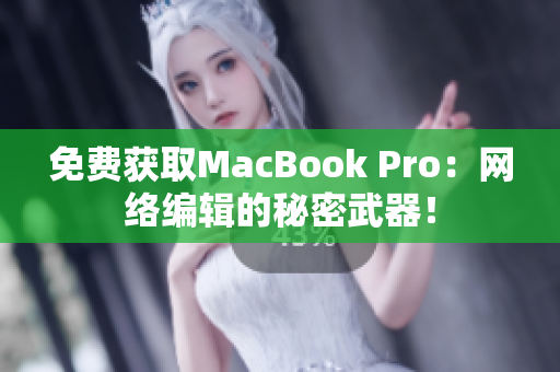 免费获取MacBook Pro：网络编辑的秘密武器！