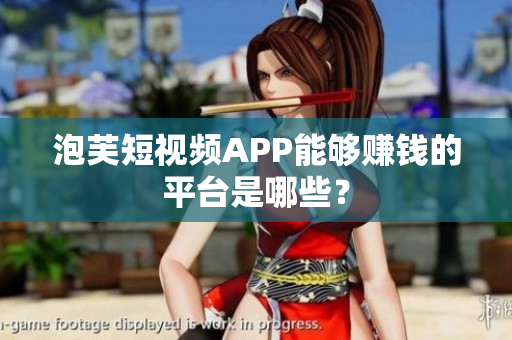 泡芙短视频APP能够赚钱的平台是哪些？