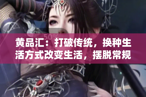 黄品汇：打破传统，换种生活方式改变生活，摆脱常规