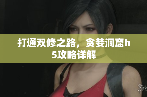 打通双修之路，贪婪洞窟h5攻略详解