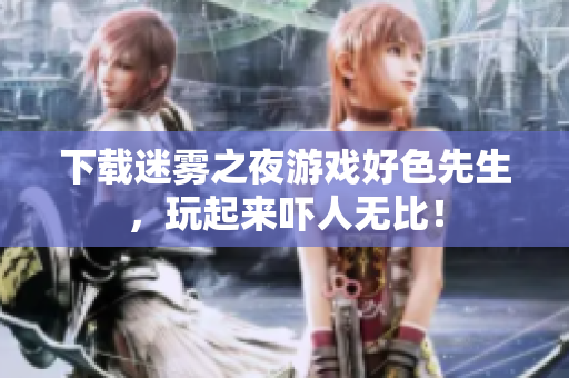 下载迷雾之夜游戏好色先生，玩起来吓人无比！