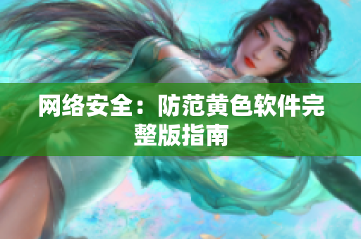 网络安全：防范黄色软件完整版指南