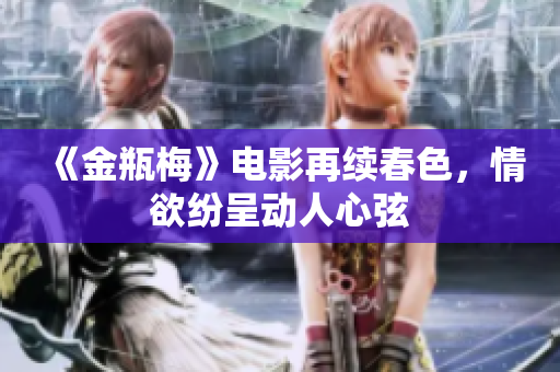 《金瓶梅》电影再续春色，情欲纷呈动人心弦