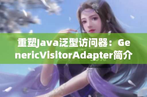 重塑Java泛型访问器：GenericVisitorAdapter简介