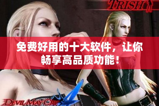 免费好用的十大软件，让你畅享高品质功能！
